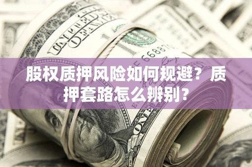 济南股权质押风险如何规避？质押套路怎么辨别？