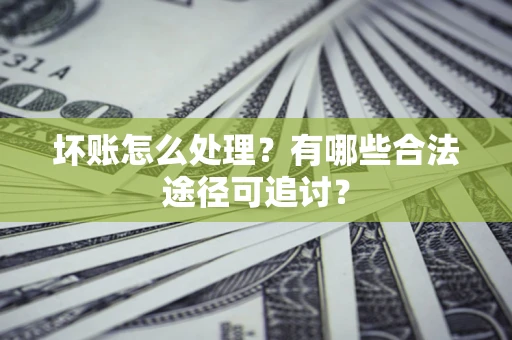 济南坏账怎么处理？有哪些合法途径可追讨？