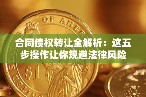 济南合同债权转让全解析：这五步操作让你规避法律风险