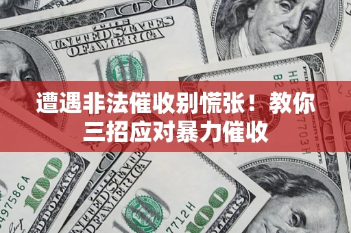 济南遭遇非法催收别慌张！教你三招应对暴力催收