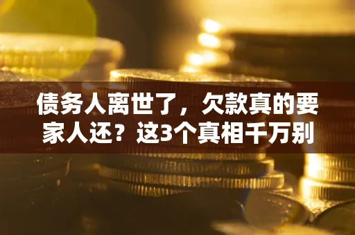 济南债务人离世了，欠款真的要家人还？这3个真相千万别弄错