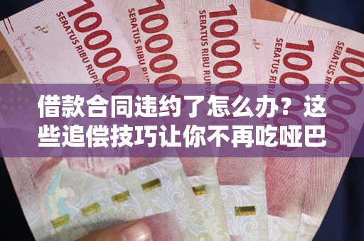 济南借款合同违约了怎么办？这些追偿技巧让你不再吃哑巴亏
