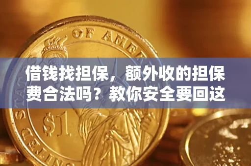 济南借钱找担保，额外收的担保费合法吗？教你安全要回这笔钱