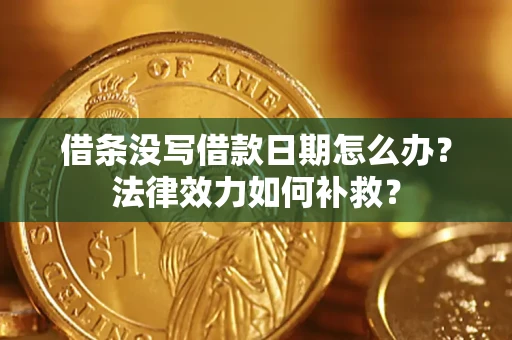 济南借条没写借款日期怎么办?法律效力如何补救? 济南借条没写借款日期怎么办?法律效力如何补救?
