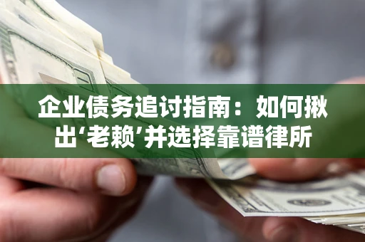 济南企业债务追讨指南：如何揪出‘老赖’并选择靠谱律所