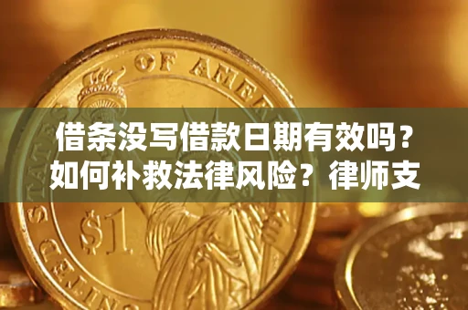 济南借条没写借款日期有效吗？如何补救法律风险？律师支招