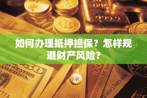 济南如何办理抵押担保？怎样规避财产风险？