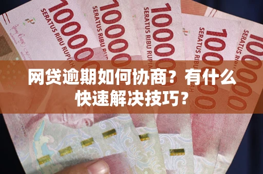 济南网贷逾期如何协商？有什么快速解决技巧？