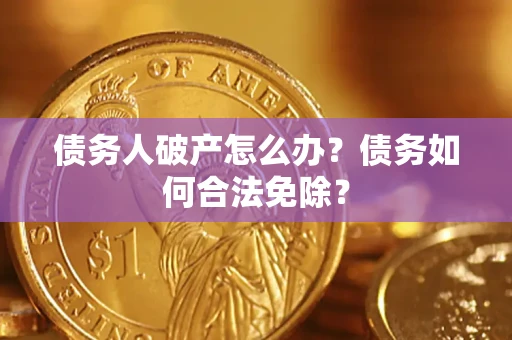 济南债务人破产怎么办？债务如何合法免除？