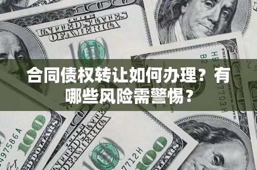 济南合同债权转让如何办理？有哪些风险需警惕？
