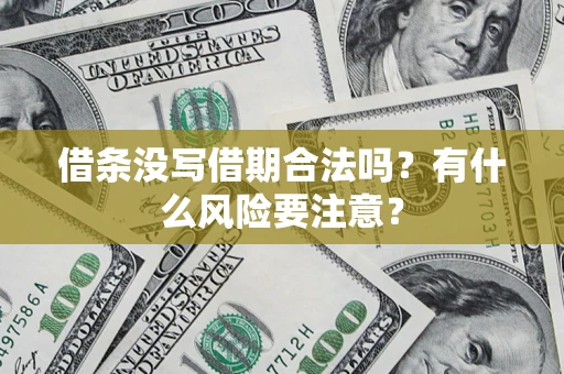 济南借条没写借期合法吗？有什么风险要注意？