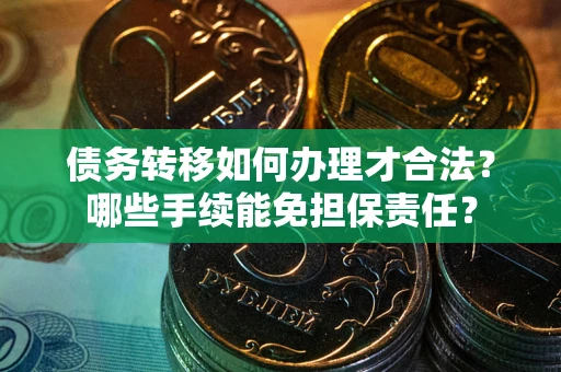济南债务转移如何办理才合法？哪些手续能免担保责任？