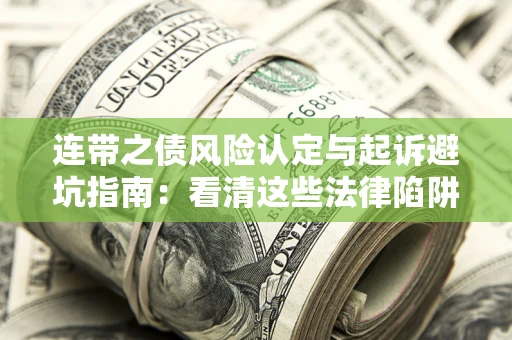 济南连带之债风险认定与起诉避坑指南：看清这些法律陷阱，避免无辜背债
