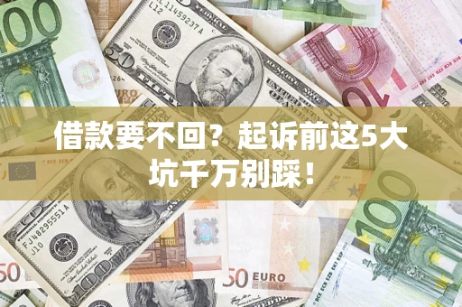 济南借款要不回？起诉前这5大坑千万别踩！