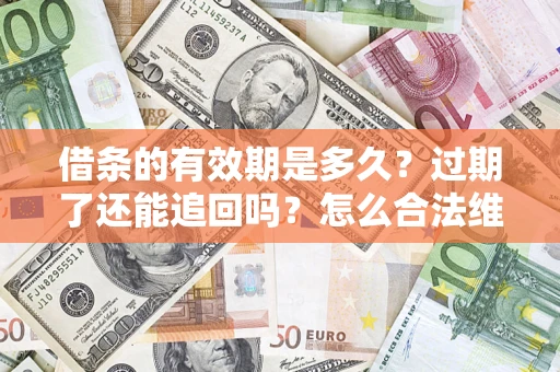 济南借条的有效期是多久？过期了还能追回吗？怎么合法维权？