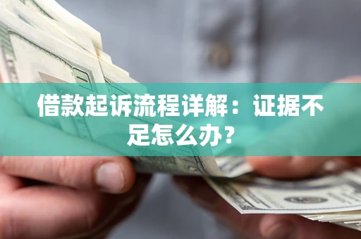 济南借款起诉流程详解：证据不足怎么办？