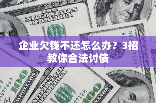 济南企业欠钱不还怎么办？3招教你合法讨债