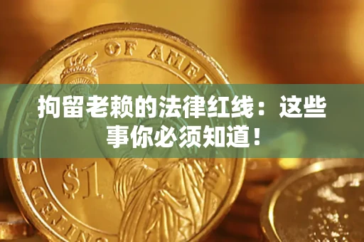 济南拘留老赖的法律红线：这些事你必须知道！