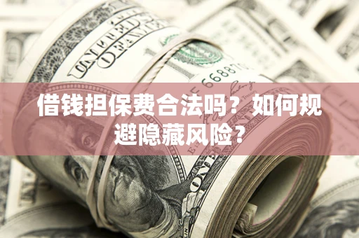 济南借钱担保费合法吗？如何规避隐藏风险？