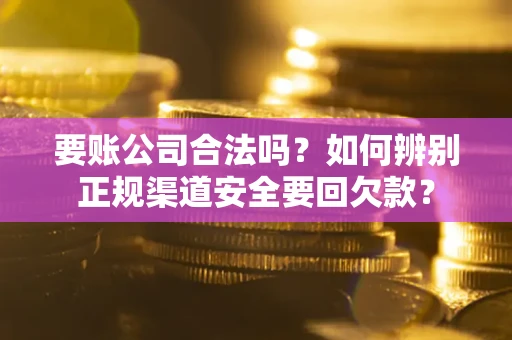 济南要账公司合法吗？如何辨别正规渠道安全要回欠款？