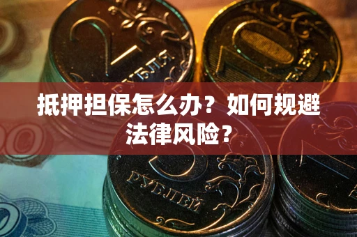 济南抵押担保怎么办？如何规避法律风险？