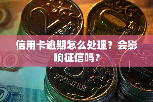 济南信用卡逾期怎么处理？会影响征信吗？