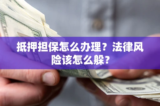 济南抵押担保怎么办理？法律风险该怎么躲？