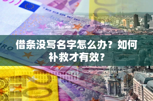 济南借条没写名字怎么办？如何补救才有效？