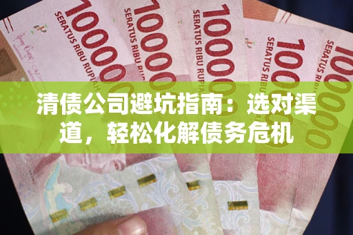 济南清债公司避坑指南：选对渠道，轻松化解债务危机
