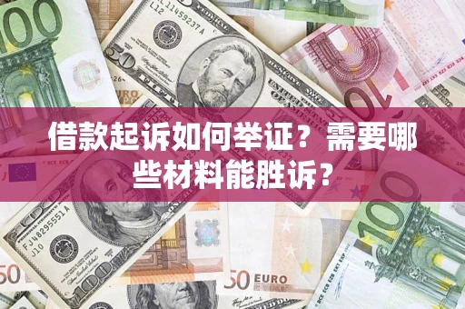 济南借款起诉如何举证？需要哪些材料能胜诉？