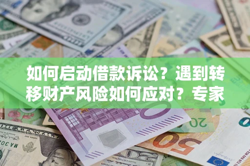 济南如何启动借款诉讼？遇到转移财产风险如何应对？专家解局支招