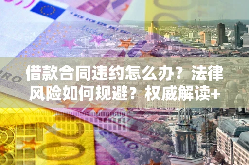 济南借款合同违约怎么办?法律风险如何规避?权威解读+实用指南 济南借款合同违约怎么办?法律风险如何规避?权威解读+实用指南