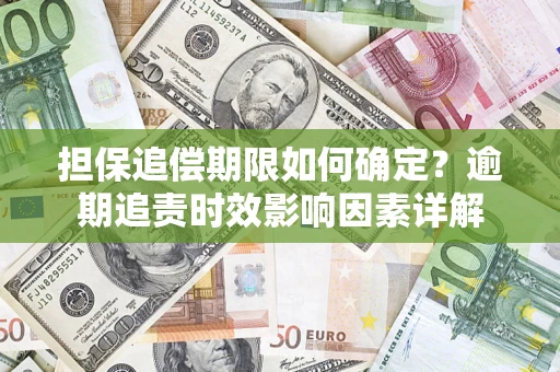济南担保追偿期限如何确定？逾期追责时效影响因素详解
