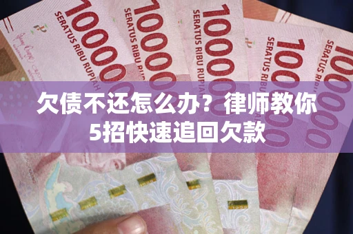 济南欠债不还怎么办？律师教你5招快速追回欠款