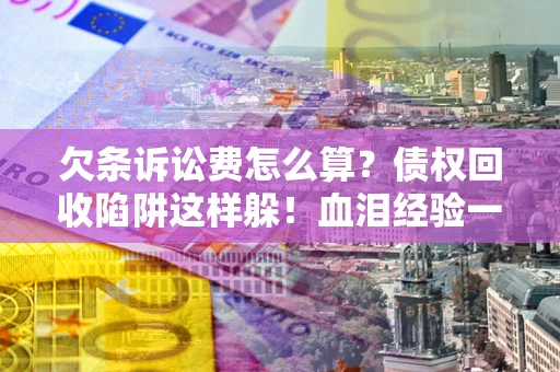 济南欠条诉讼费怎么算？债权回收陷阱这样躲！血泪经验一次讲透