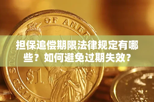 济南担保追偿期限法律规定有哪些？如何避免过期失效？
