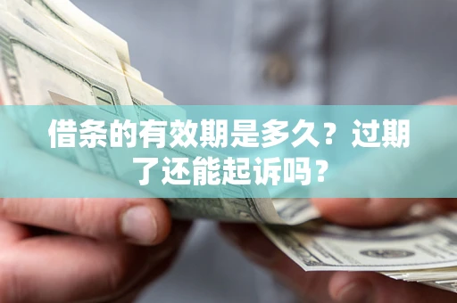 济南借条的有效期是多久？过期了还能起诉吗？