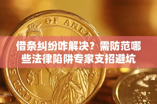 济南借条纠纷咋解决？需防范哪些法律陷阱专家支招避坑