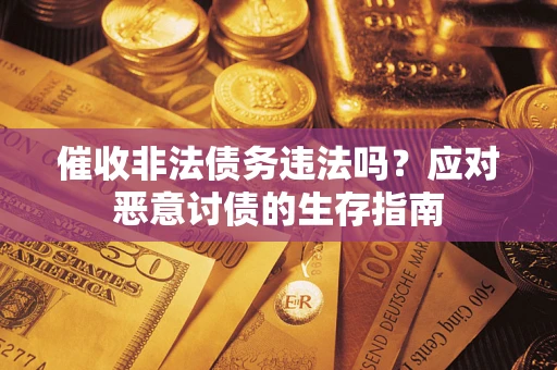济南催收非法债务违法吗？应对恶意讨债的生存指南