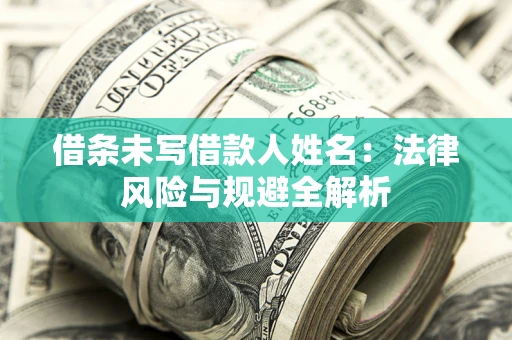 济南借条未写借款人姓名：法律风险与规避全解析