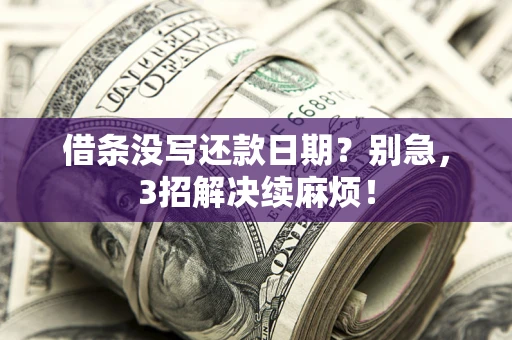 济南借条没写还款日期？别急，3招解决续麻烦！