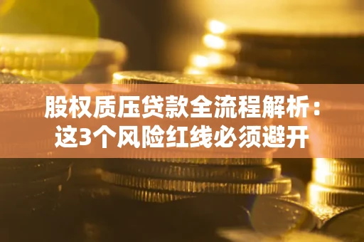济南股权质压贷款全流程解析：这3个风险红线必须避开