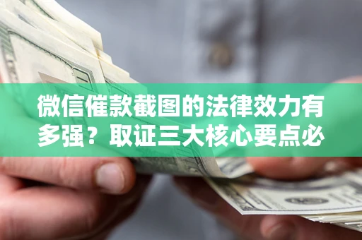 济南微信催款截图的法律效力有多强？取证三大核心要点必须知道！