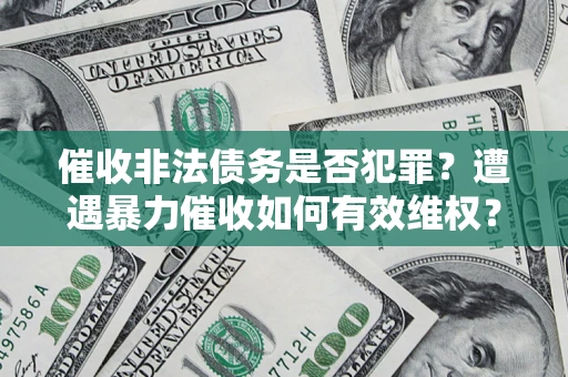 济南催收非法债务是否犯罪?遭遇暴力催收如何有效维权? 济南催收非法债务是否犯罪?遭遇暴力催收如何有效维权?