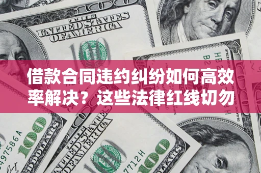 济南借款合同违约纠纷如何高效率解决？这些法律红线切勿触碰