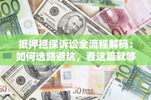 济南抵押担保诉讼全流程解码：如何选路避坑，看这篇就够了
