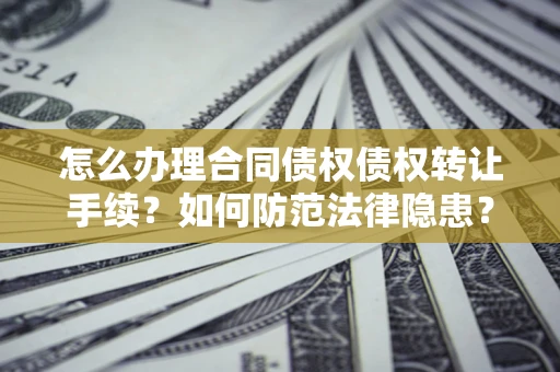 济南怎么办理合同债权债权转让手续？如何防范法律隐患？