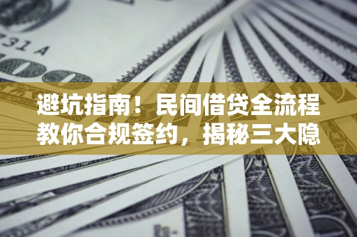 济南避坑指南！民间借贷全流程教你合规签约，揭秘三大隐形陷阱