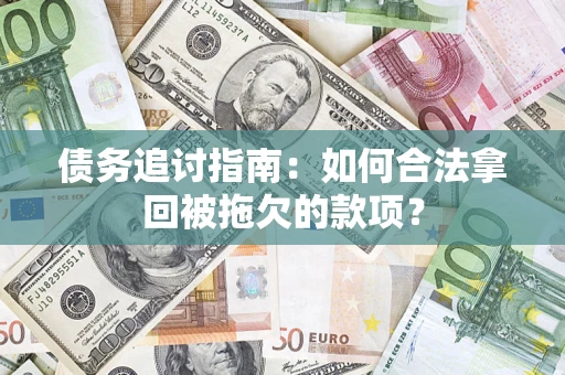 济南债务追讨指南：如何合法拿回被拖欠的款项？
