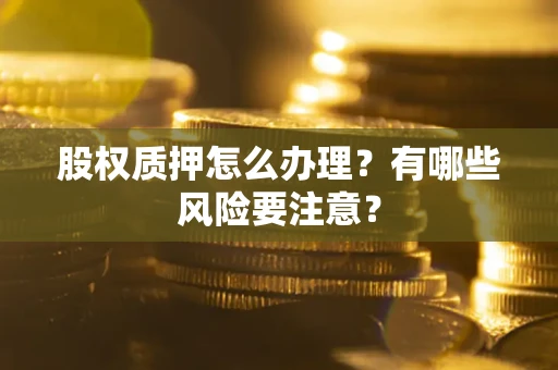 济南股权质押怎么办理？有哪些风险要注意？